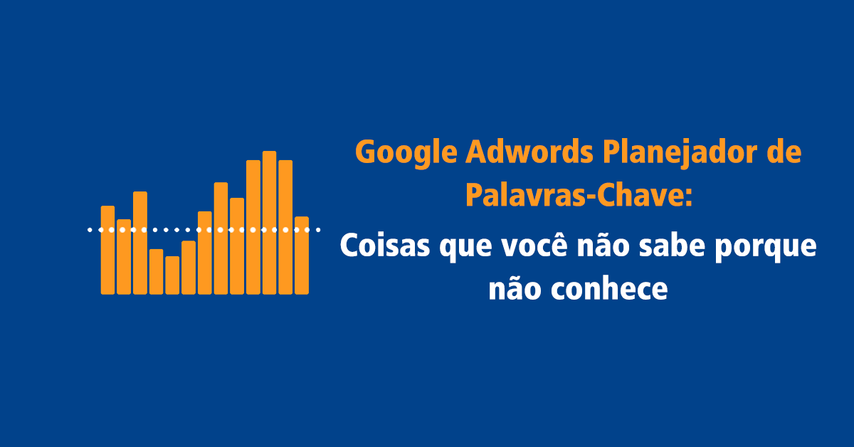 Google Adwords Planejador de Palavras-Chave: Coisas que você não sabe porque não conhece